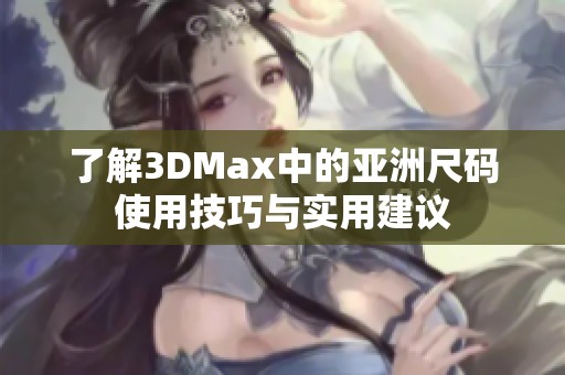 了解3DMax中的亚洲尺码使用技巧与实用建议