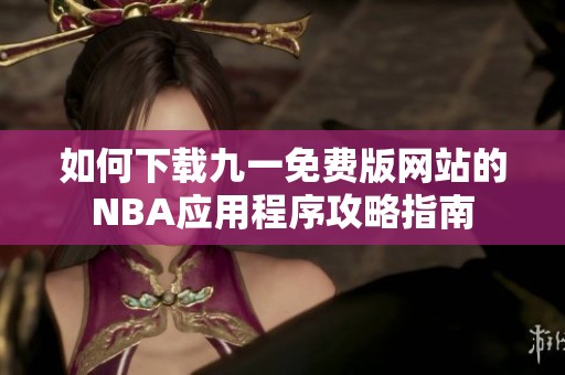 如何下载九一免费版网站的NBA应用程序攻略指南