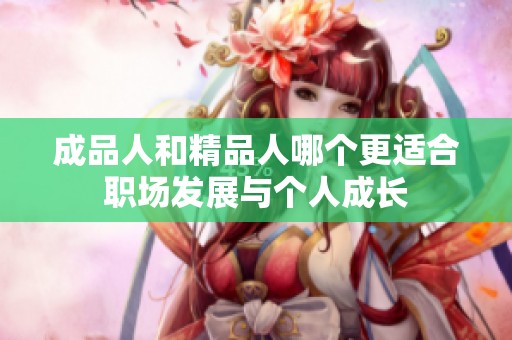 成品人和精品人哪个更适合职场发展与个人成长