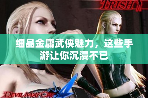 细品金庸武侠魅力，这些手游让你沉浸不已