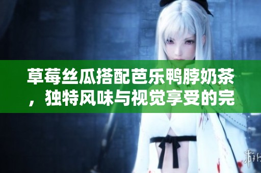 草莓丝瓜搭配芭乐鸭脖奶茶，独特风味与视觉享受的完美结合