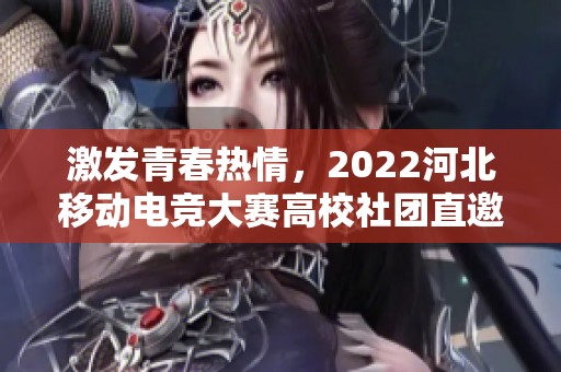 激发青春热情，2022河北移动电竞大赛高校社团直邀赛火热进行中