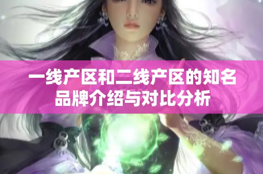 一线产区和二线产区的知名品牌介绍与对比分析