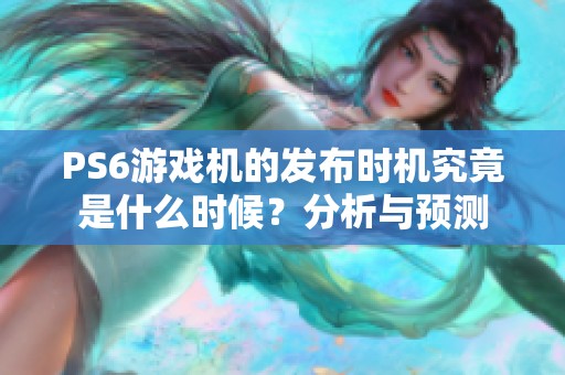 PS6游戏机的发布时机究竟是什么时候？分析与预测
