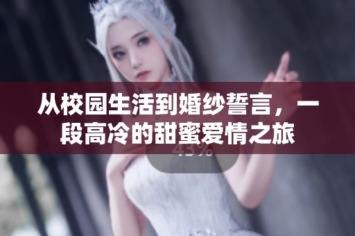 从校园生活到婚纱誓言，一段高冷的甜蜜爱情之旅