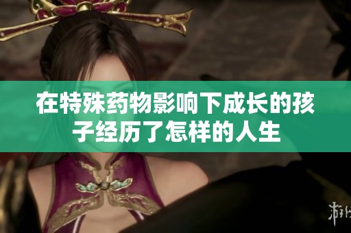 在特殊药物影响下成长的孩子经历了怎样的人生