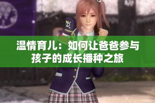 温情育儿：如何让爸爸参与孩子的成长播种之旅