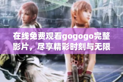 在线免费观看gogogo完整影片，尽享精彩时刻与无限乐趣