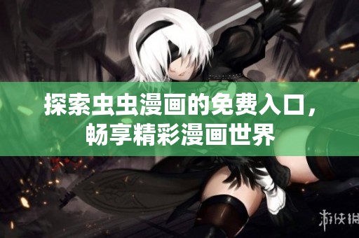 探索虫虫漫画的免费入口，畅享精彩漫画世界