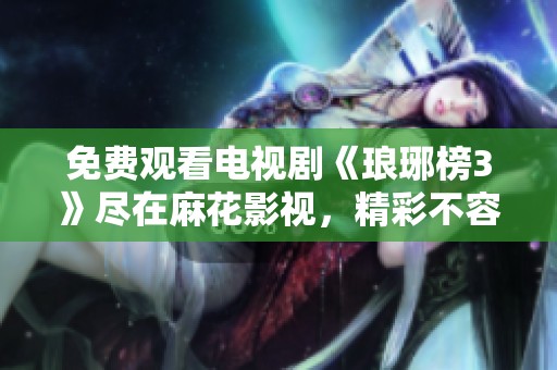 免费观看电视剧《琅琊榜3》尽在麻花影视，精彩不容错过