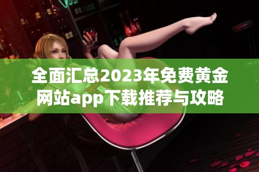 全面汇总2023年免费黄金网站app下载推荐与攻略