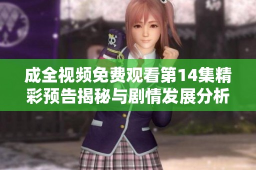 成全视频免费观看第14集精彩预告揭秘与剧情发展分析
