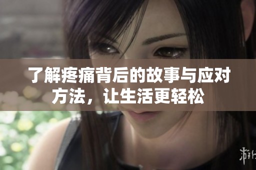 了解疼痛背后的故事与应对方法，让生活更轻松