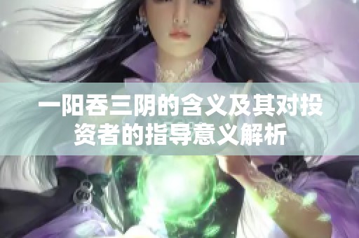 一阳吞三阴的含义及其对投资者的指导意义解析