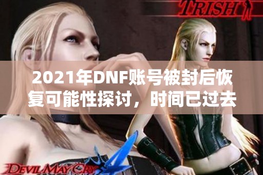 2021年DNF账号被封后恢复可能性探讨，时间已过去8天