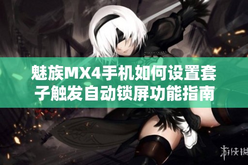魅族MX4手机如何设置套子触发自动锁屏功能指南