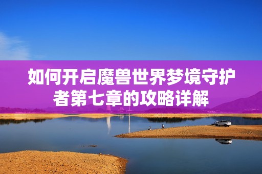 如何开启魔兽世界梦境守护者第七章的攻略详解