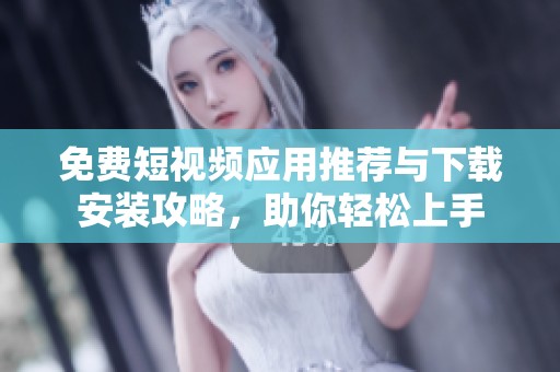 免费短视频应用推荐与下载安装攻略，助你轻松上手