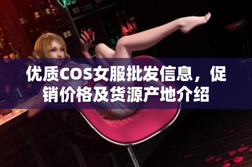 优质COS女服批发信息，促销价格及货源产地介绍