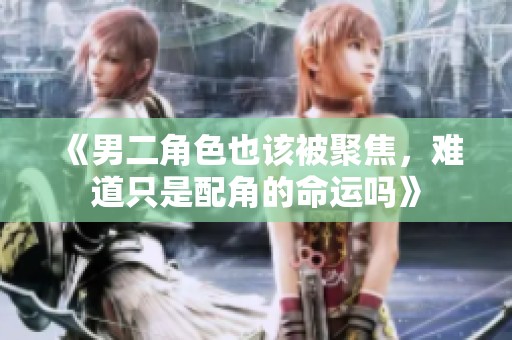 《男二角色也该被聚焦，难道只是配角的命运吗》