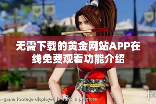 无需下载的黄金网站APP在线免费观看功能介绍