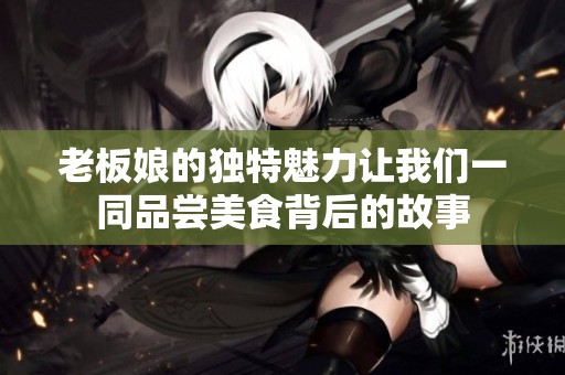 老板娘的独特魅力让我们一同品尝美食背后的故事