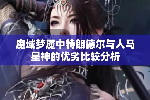 魔域梦魇中特朗德尔与人马星神的优劣比较分析