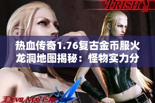 热血传奇1.76复古金币服火龙洞地图揭秘：怪物实力分析与攻略分享
