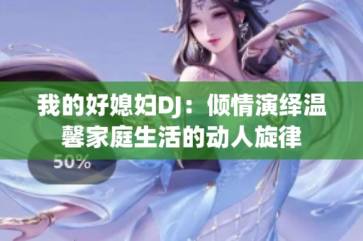我的好媳妇DJ：倾情演绎温馨家庭生活的动人旋律