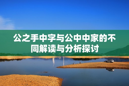 公之手中字与公中中家的不同解读与分析探讨