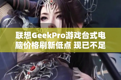 联想GeekPro游戏台式电脑价格刷新低点 现已不足5000元