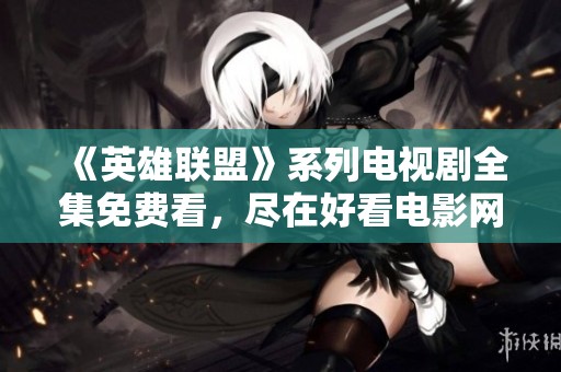 《英雄联盟》系列电视剧全集免费看，尽在好看电影网！