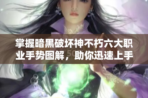 掌握暗黑破坏神不朽六大职业手势图解，助你迅速上手游戏技巧！