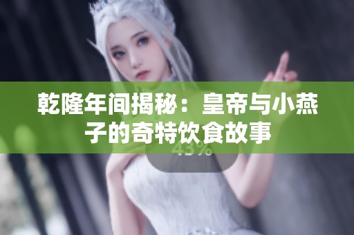 乾隆年间揭秘：皇帝与小燕子的奇特饮食故事