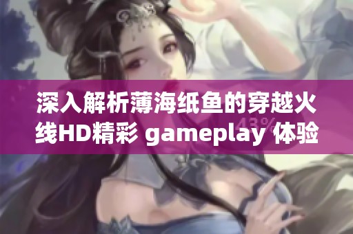 深入解析薄海纸鱼的穿越火线HD精彩 gameplay 体验 观看全视频