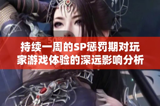 持续一周的SP惩罚期对玩家游戏体验的深远影响分析