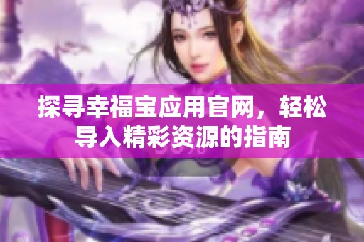 探寻幸福宝应用官网，轻松导入精彩资源的指南