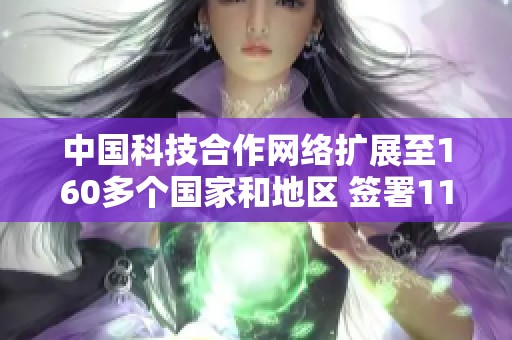 中国科技合作网络扩展至160多个国家和地区 签署118个重要协议