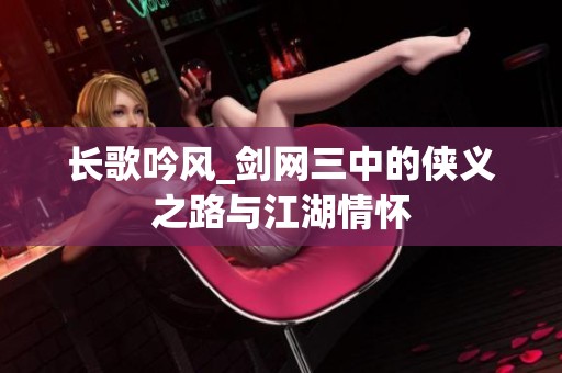 长歌吟风_剑网三中的侠义之路与江湖情怀
