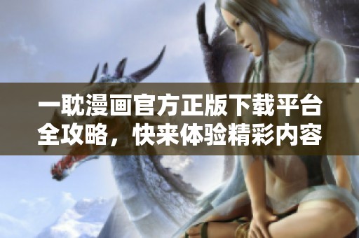 一耽漫画官方正版下载平台全攻略，快来体验精彩内容！