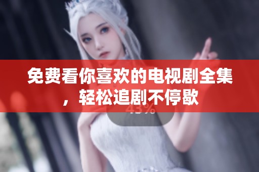 免费看你喜欢的电视剧全集，轻松追剧不停歇