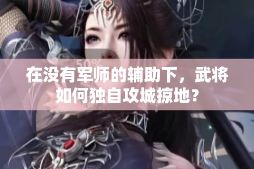 在没有军师的辅助下，武将如何独自攻城掠地？