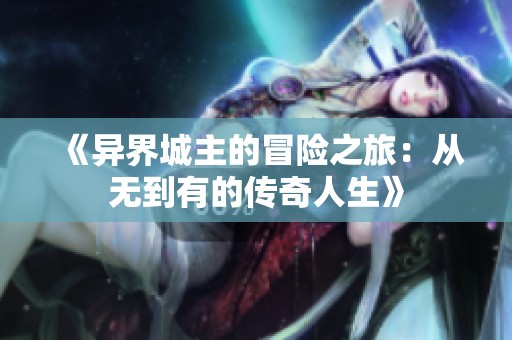 《异界城主的冒险之旅：从无到有的传奇人生》