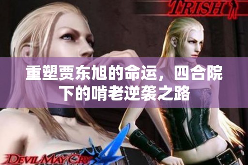 重塑贾东旭的命运，四合院下的啃老逆袭之路