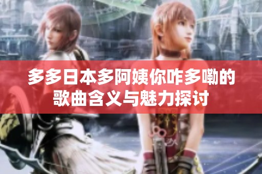 多多日本多阿姨你咋多嘞的歌曲含义与魅力探讨