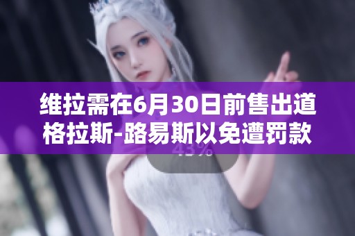 维拉需在6月30日前售出道格拉斯-路易斯以免遭罚款