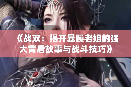 《战双：揭开暴躁老姐的强大背后故事与战斗技巧》
