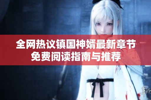 全网热议镇国神婿最新章节免费阅读指南与推荐