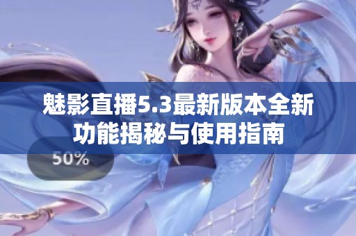 魅影直播5.3最新版本全新功能揭秘与使用指南