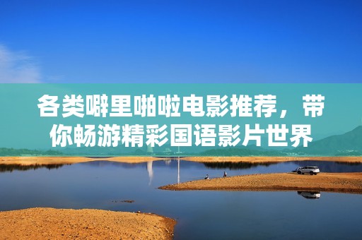 各类噼里啪啦电影推荐，带你畅游精彩国语影片世界